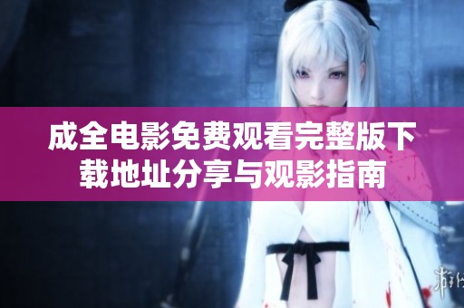 成全电影免费观看完整版下载地址分享与观影指南
