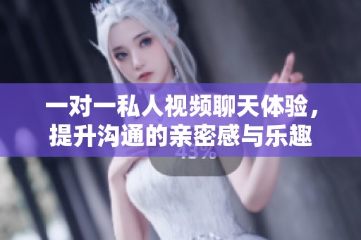 一对一私人视频聊天体验，提升沟通的亲密感与乐趣