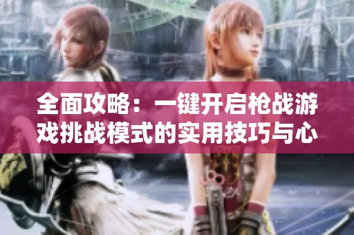 全面攻略：一键开启枪战游戏挑战模式的实用技巧与心得分享