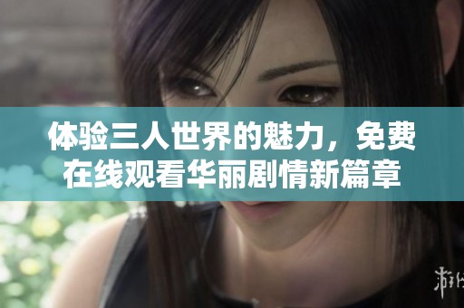 体验三人世界的魅力，免费在线观看华丽剧情新篇章