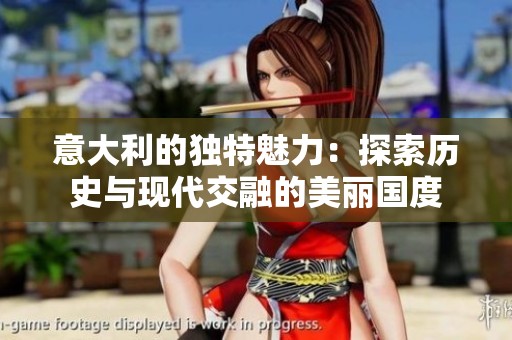意大利的独特魅力：探索历史与现代交融的美丽国度