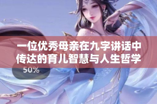 一位优秀母亲在九字讲话中传达的育儿智慧与人生哲学
