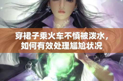 穿裙子乘火车不慎被泼水，如何有效处理尴尬状况
