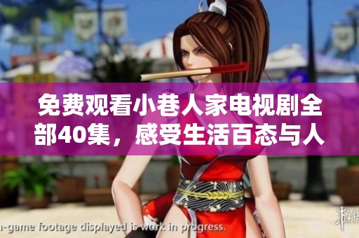 免费观看小巷人家电视剧全部40集，感受生活百态与人情冷暖