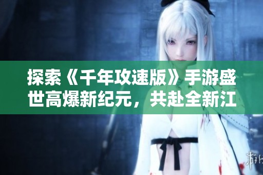 探索《千年攻速版》手游盛世高爆新纪元，共赴全新江湖冒险之旅!