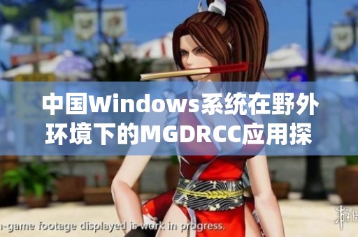 中国Windows系统在野外环境下的MGDRCC应用探讨与实践