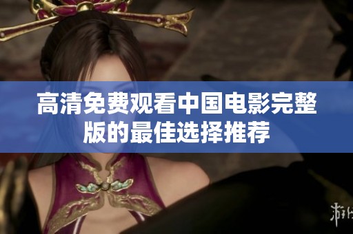 高清免费观看中国电影完整版的最佳选择推荐