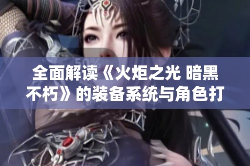 全面解读《火炬之光 暗黑不朽》的装备系统与角色打造策略