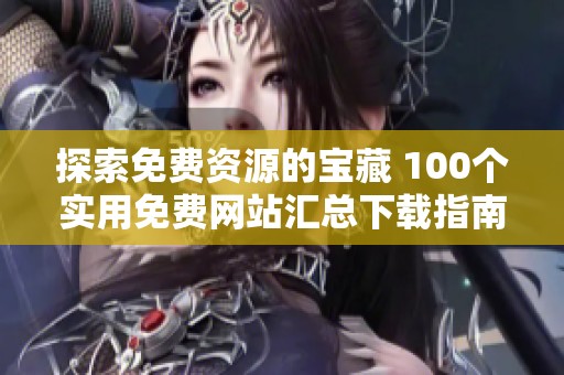探索免费资源的宝藏 100个实用免费网站汇总下载指南