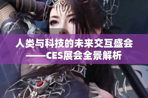 人类与科技的未来交互盛会——CES展会全景解析