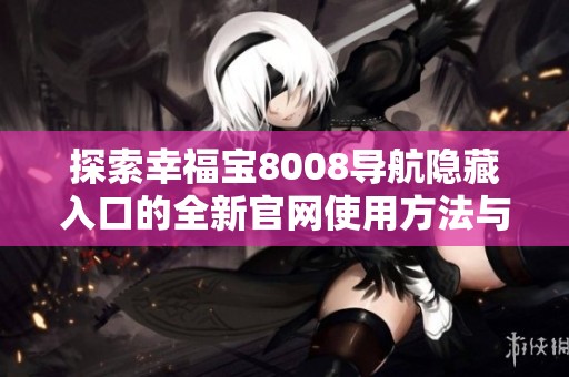 探索幸福宝8008导航隐藏入口的全新官网使用方法与技巧分享