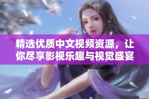 精选优质中文视频资源，让你尽享影视乐趣与视觉盛宴