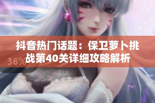 抖音热门话题：保卫萝卜挑战第40关详细攻略解析