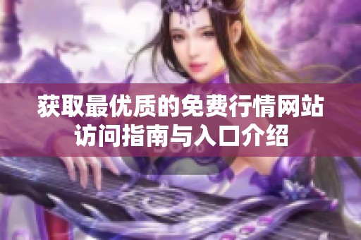 获取最优质的免费行情网站访问指南与入口介绍