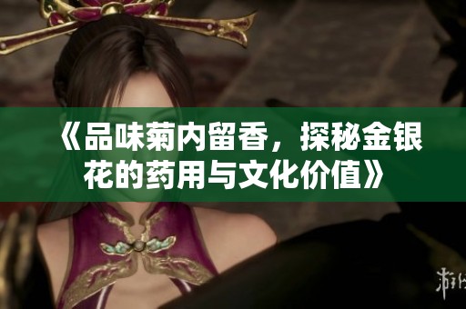 《品味菊内留香，探秘金银花的药用与文化价值》