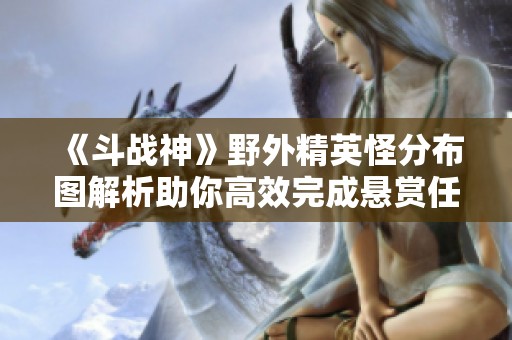 《斗战神》野外精英怪分布图解析助你高效完成悬赏任务