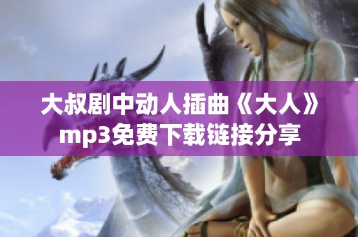 大叔剧中动人插曲《大人》mp3免费下载链接分享
