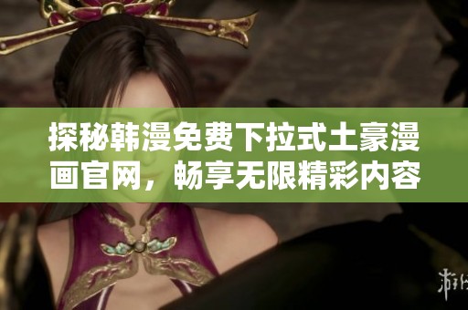 探秘韩漫免费下拉式土豪漫画官网，畅享无限精彩内容