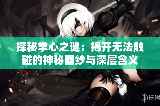 探秘掌心之谜：揭开无法触碰的神秘面纱与深层含义