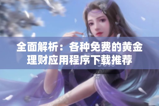 全面解析：各种免费的黄金理财应用程序下载推荐