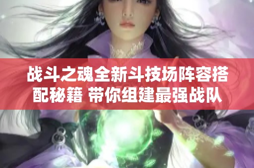 战斗之魂全新斗技场阵容搭配秘籍 带你组建最强战队