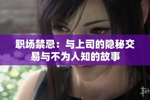 职场禁忌：与上司的隐秘交易与不为人知的故事