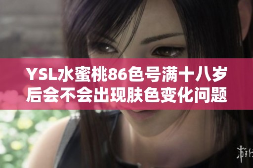 YSL水蜜桃86色号满十八岁后会不会出现肤色变化问题分析