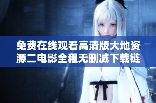 免费在线观看高清版大地资源二电影全程无删减下载链接分享