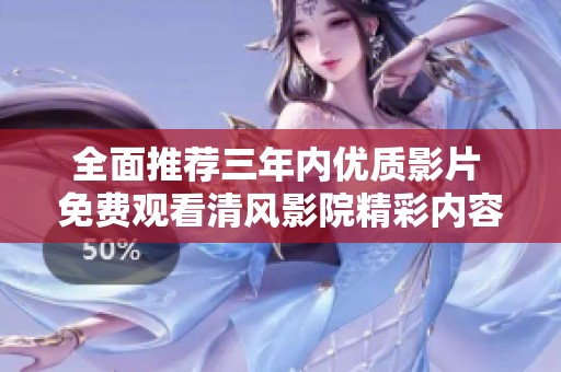 全面推荐三年内优质影片 免费观看清风影院精彩内容 