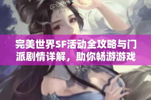 完美世界SF活动全攻略与门派剧情详解，助你畅游游戏新体验
