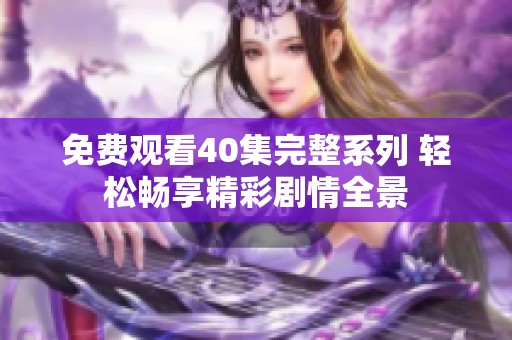 免费观看40集完整系列 轻松畅享精彩剧情全景