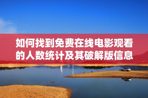 如何找到免费在线电影观看的人数统计及其破解版信息
