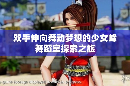 双手伸向舞动梦想的少女峰舞蹈室探索之旅