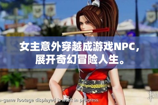 女主意外穿越成游戏NPC，展开奇幻冒险人生。