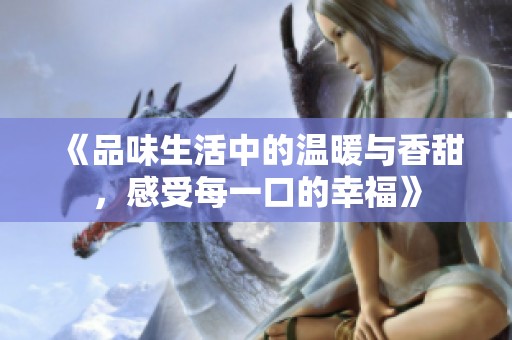 《品味生活中的温暖与香甜，感受每一口的幸福》