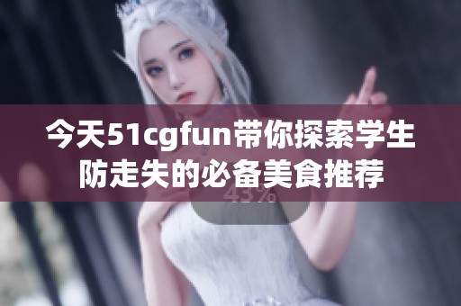 今天51cgfun带你探索学生防走失的必备美食推荐