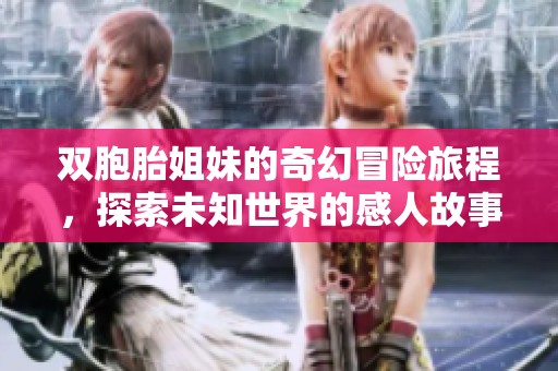双胞胎姐妹的奇幻冒险旅程，探索未知世界的感人故事