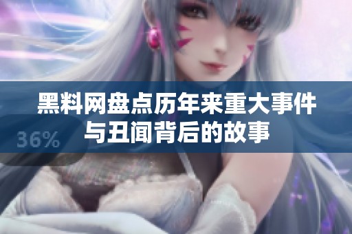 黑料网盘点历年来重大事件与丑闻背后的故事