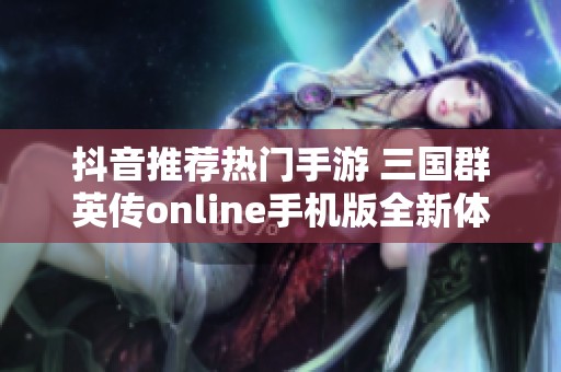 抖音推荐热门手游 三国群英传online手机版全新体验解析