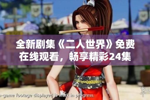 全新剧集《二人世界》免费在线观看，畅享精彩24集剧情解析