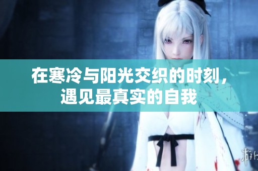 在寒冷与阳光交织的时刻，遇见最真实的自我