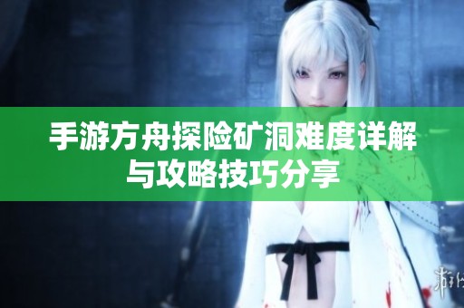 手游方舟探险矿洞难度详解与攻略技巧分享