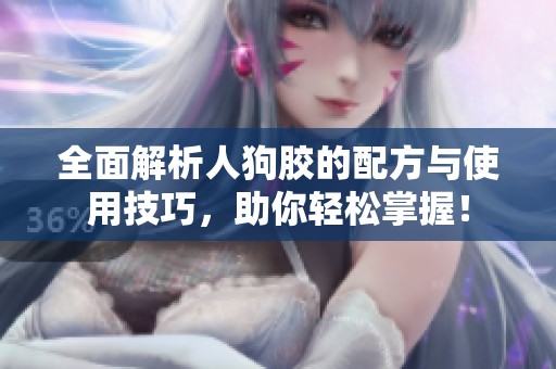 全面解析人狗胶的配方与使用技巧，助你轻松掌握！