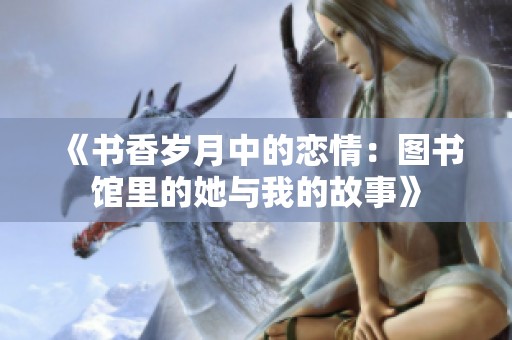 《书香岁月中的恋情：图书馆里的她与我的故事》