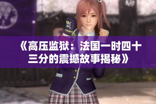《高压监狱：法国一时四十三分的震撼故事揭秘》