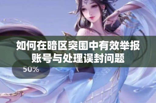 如何在暗区突围中有效举报账号与处理误封问题