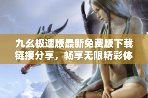 九幺极速版最新免费版下载链接分享，畅享无限精彩体验