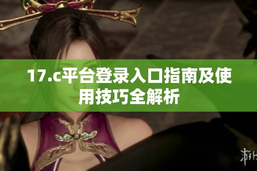17.c平台登录入口指南及使用技巧全解析