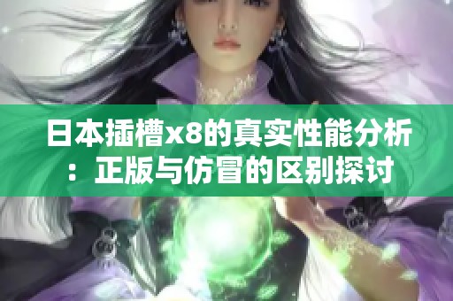 日本插槽x8的真实性能分析：正版与仿冒的区别探讨