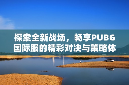 探索全新战场，畅享PUBG国际服的精彩对决与策略体验